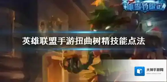 英雄联盟手游大树技能怎么点 lol手游扭曲树精技能点法