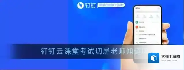 《钉钉》云课堂考试切屏老师知道吗