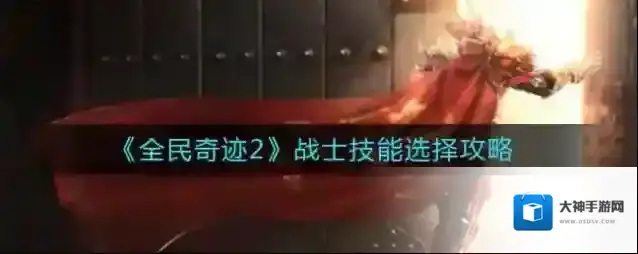 全民奇迹2战士技能怎么选择？全民奇迹2战士技能选择推荐