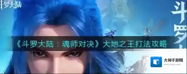 斗罗大陆魂师对决大地之王怎么打？斗罗大陆魂师对决大地之王详细打法