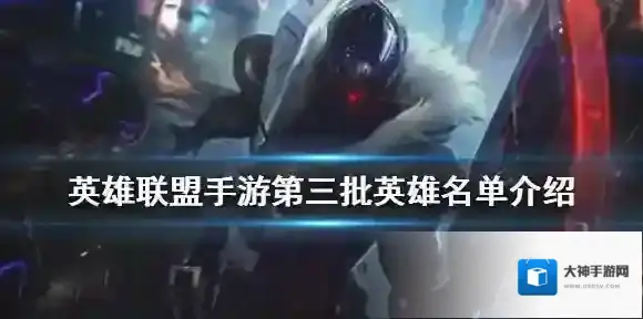 英雄联盟手游第三批英雄有哪些 lol手游第三批英雄名单介绍