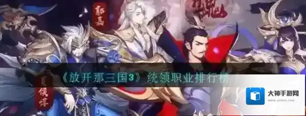 放开那三国3统领角色哪个强？放开那三国3统领角色排名