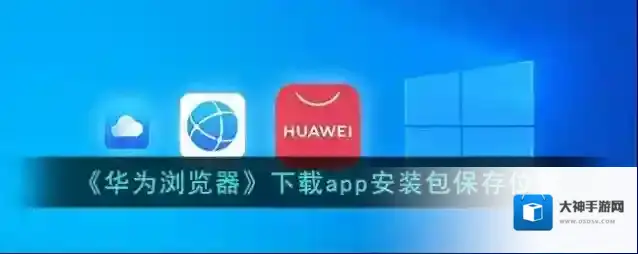 《华为浏览器》下载app安装包保存位置