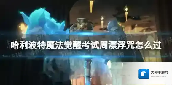 哈利波特魔法觉醒考试周漂浮咒怎么过 考试周漂浮咒通关攻略