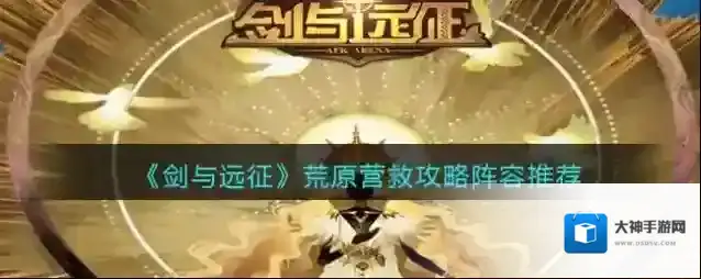 剑与远征荒原营救攻略阵容推荐