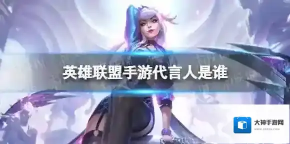 英雄联盟手游代言人是谁 英雄联盟手游代言人介绍