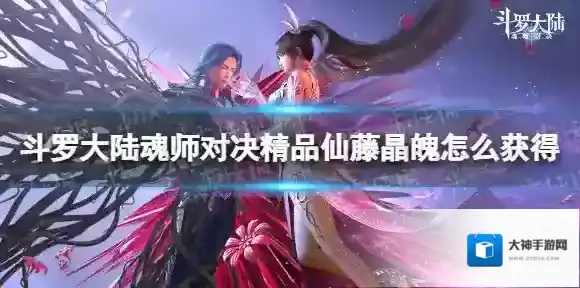 斗罗大陆魂师对决精品仙藤晶魄怎么获得 精品仙藤晶魄获取方法