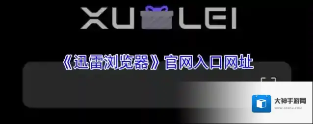 《迅雷浏览器》官网入口网址